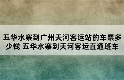 五华水寨到广州天河客运站的车票多少钱 五华水寨到天河客运直通班车